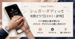 シュガーダディって実際どう？【口コミ・評判】パパ活初心者が感じたメリット・デメリットと使い方のコツ